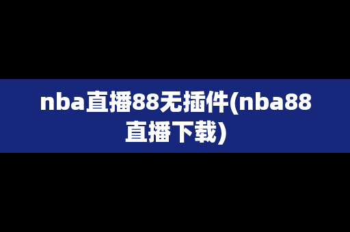 nba直播88无插件(nba88直播下载)