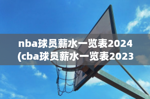 nba球员薪水一览表2024(cba球员薪水一览表2023)